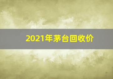 2021年茅台回收价