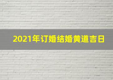 2021年订婚结婚黄道吉日