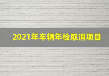 2021年车辆年检取消项目