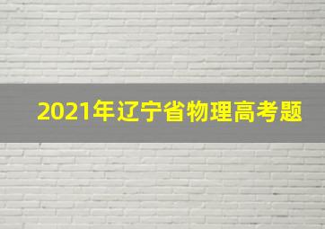 2021年辽宁省物理高考题