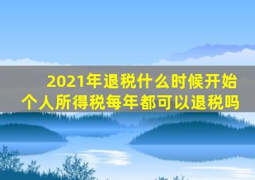 2021年退税什么时候开始个人所得税每年都可以退税吗