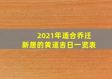 2021年适合乔迁新居的黄道吉日一览表