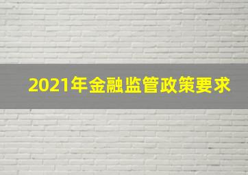 2021年金融监管政策要求