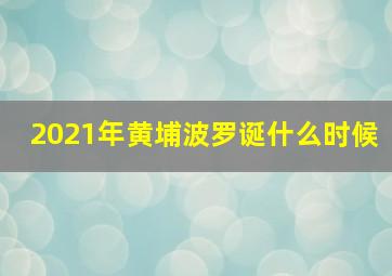 2021年黄埔波罗诞什么时候