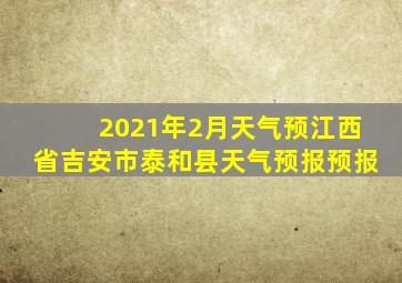 2021年2月天气预江西省吉安市泰和县天气预报预报