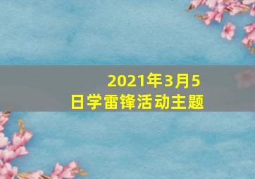 2021年3月5日学雷锋活动主题