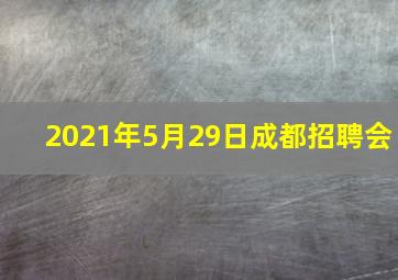 2021年5月29日成都招聘会