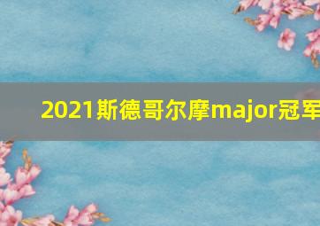 2021斯德哥尔摩major冠军