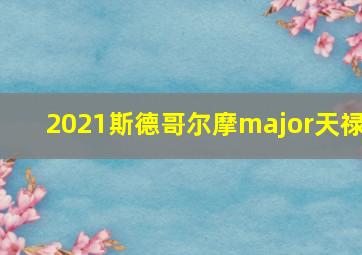 2021斯德哥尔摩major天禄