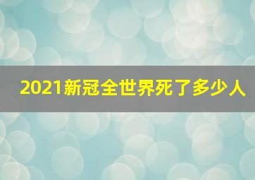 2021新冠全世界死了多少人