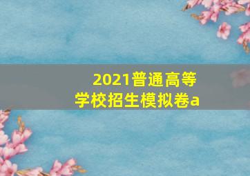 2021普通高等学校招生模拟卷a