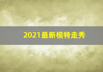 2021最新模特走秀