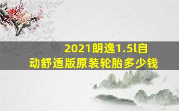 2021朗逸1.5l自动舒适版原装轮胎多少钱