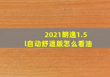 2021朗逸1.5l自动舒适版怎么看油