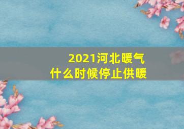 2021河北暖气什么时候停止供暖