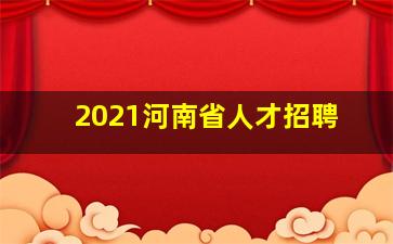 2021河南省人才招聘