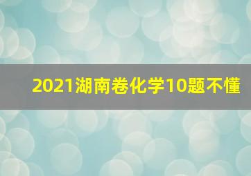 2021湖南卷化学10题不懂