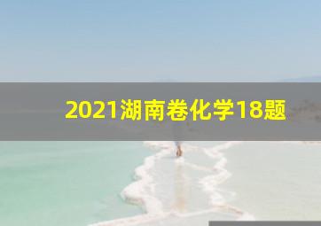 2021湖南卷化学18题