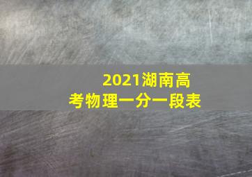 2021湖南高考物理一分一段表