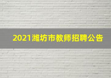 2021潍坊市教师招聘公告