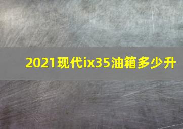 2021现代ix35油箱多少升