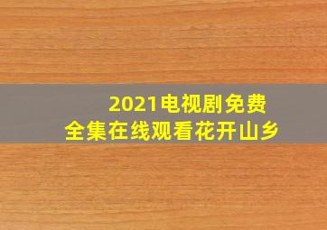 2021电视剧免费全集在线观看花开山乡