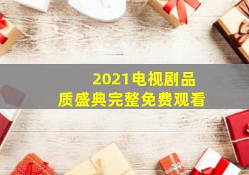 2021电视剧品质盛典完整免费观看