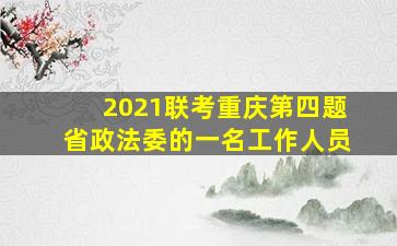 2021联考重庆第四题省政法委的一名工作人员