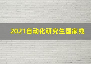 2021自动化研究生国家线