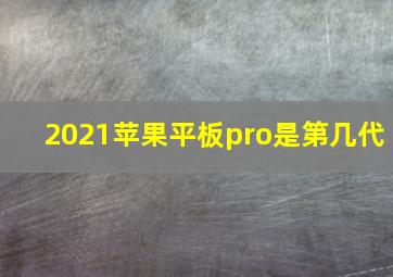 2021苹果平板pro是第几代