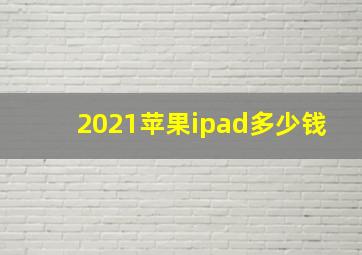 2021苹果ipad多少钱