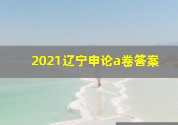 2021辽宁申论a卷答案