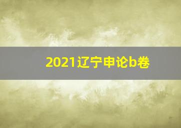 2021辽宁申论b卷