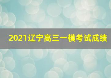 2021辽宁高三一模考试成绩