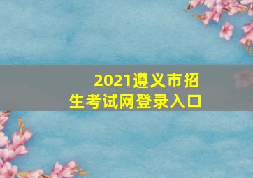 2021遵义市招生考试网登录入口