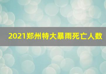 2021郑州特大暴雨死亡人数