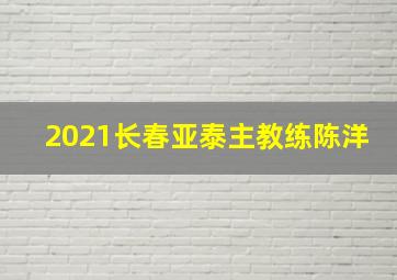 2021长春亚泰主教练陈洋