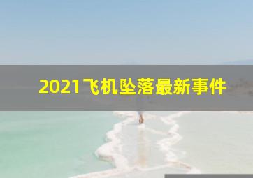 2021飞机坠落最新事件