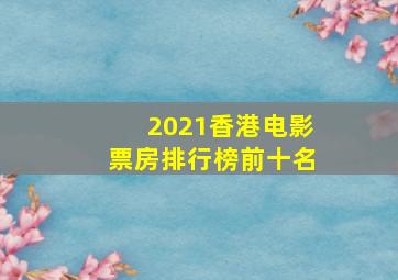 2021香港电影票房排行榜前十名