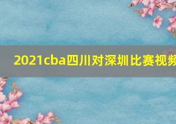 2021cba四川对深圳比赛视频