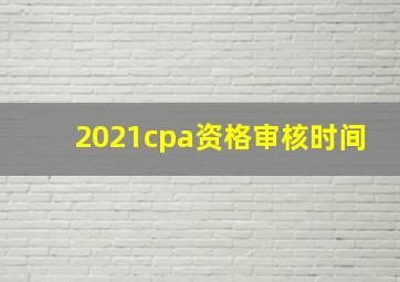 2021cpa资格审核时间