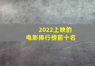 2022上映的电影排行榜前十名