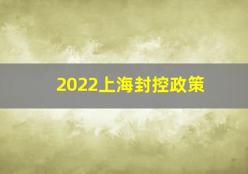 2022上海封控政策