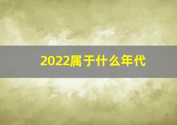 2022属于什么年代