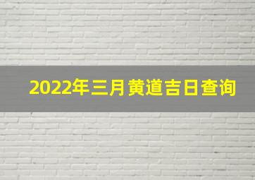 2022年三月黄道吉日查询