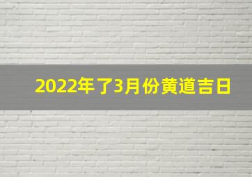 2022年了3月份黄道吉日