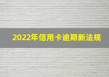 2022年信用卡逾期新法规