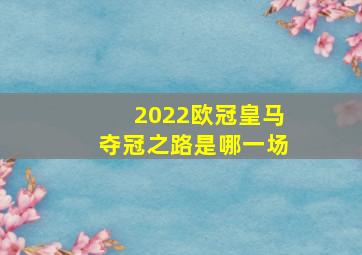 2022欧冠皇马夺冠之路是哪一场