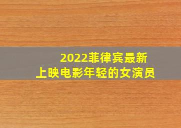 2022菲律宾最新上映电影年轻的女演员