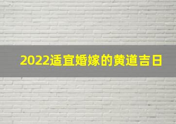 2022适宜婚嫁的黄道吉日